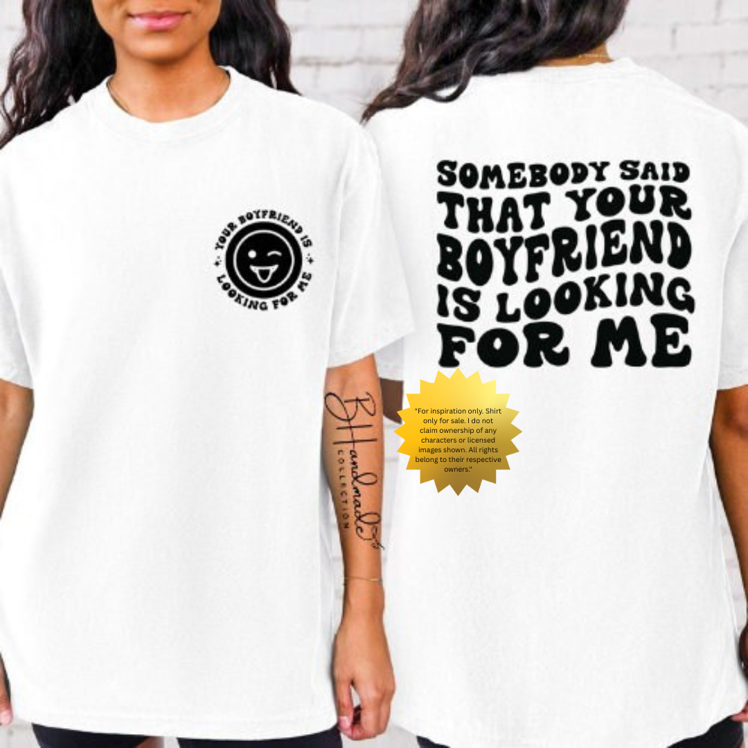 Somebody Said Your Boyfriend Was Looking for Me Shirt – Bold Flirty Women’s Tee – Handmade Sassy Graphic T-Shirt – Custom Attitude Shirt