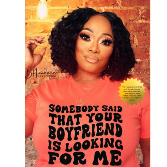 Somebody Said Your Boyfriend Was Looking for Me Shirt – Bold Flirty Women’s Tee – Handmade Sassy Graphic T-Shirt – Custom Attitude Shirt