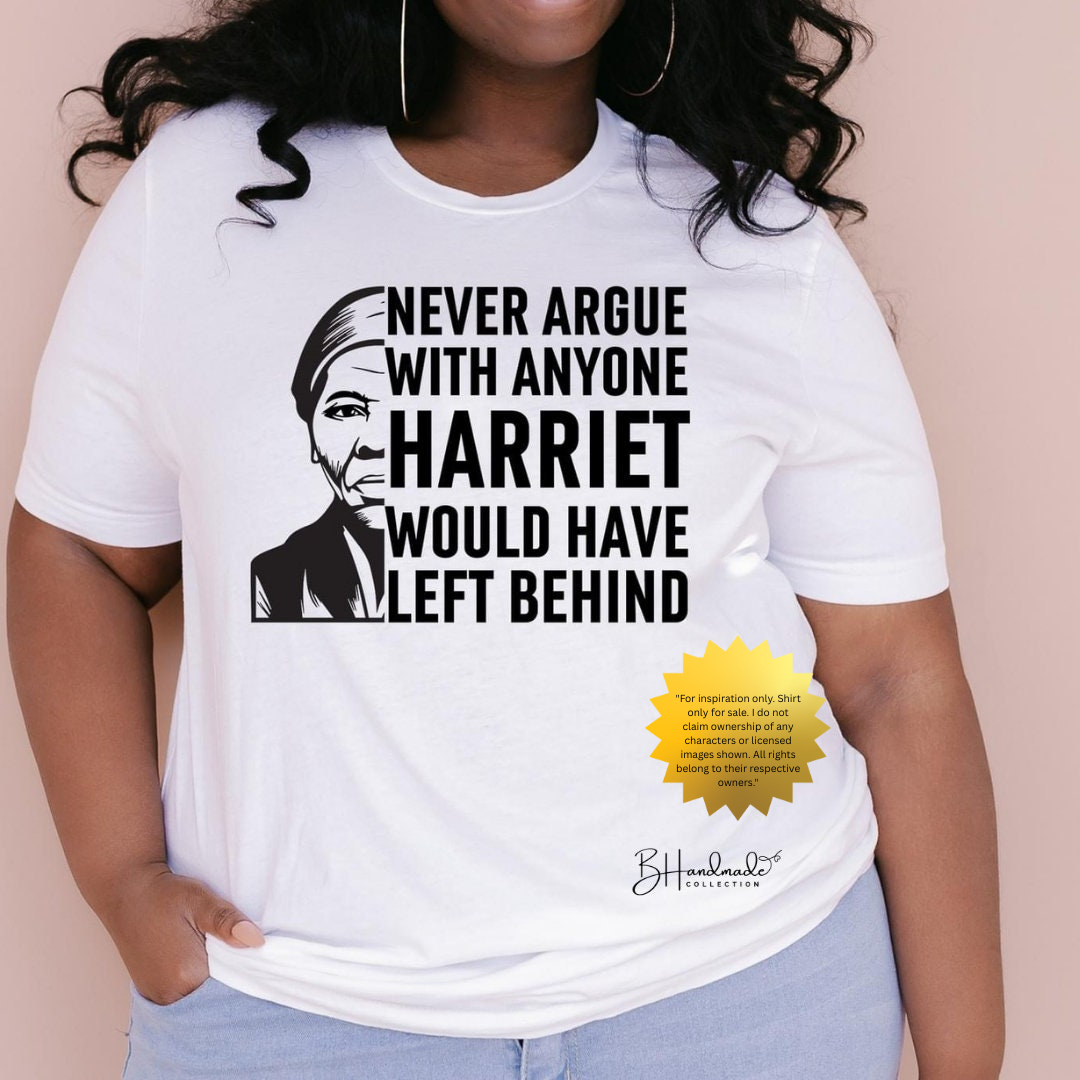 Never Argue with Anybody Harriet Tubman Would Have Left Behind Tee – Black History Quote Shirt | Unapologetic Empowerment Statement T-Shirt