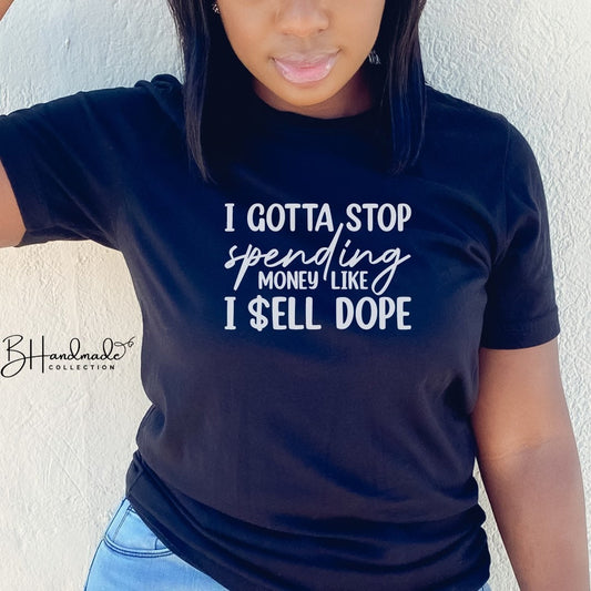 I gotta stop spending money like I sell dope funny sarcastic bougie tee