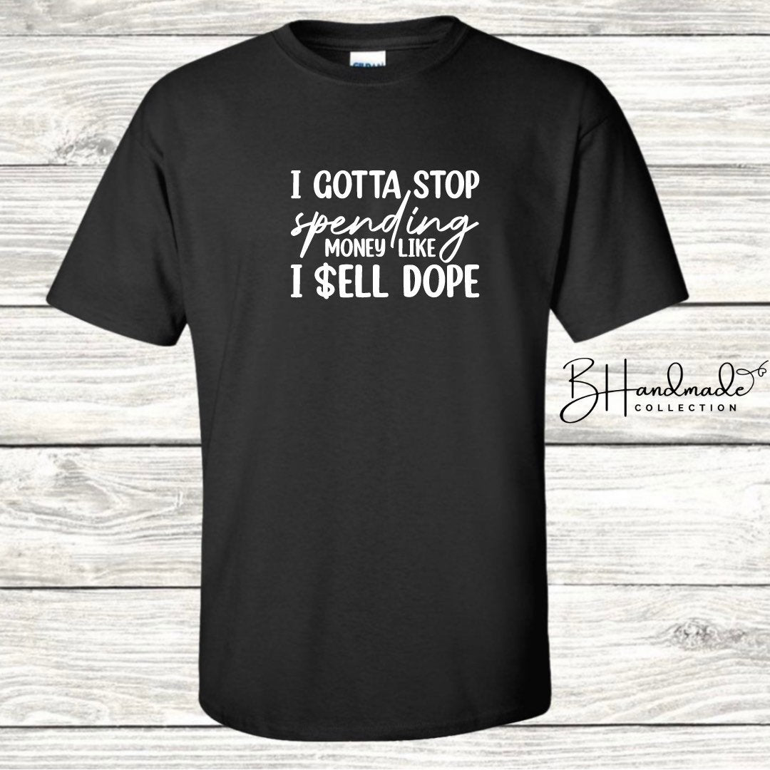 I gotta stop spending money like I sell dope funny sarcastic bougie tee