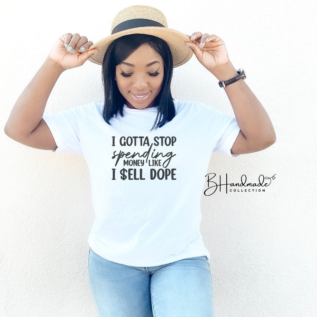 I gotta stop spending money like I sell dope funny sarcastic bougie tee