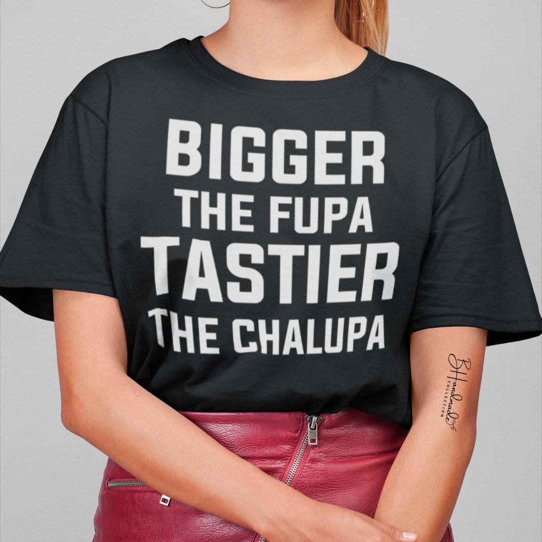 The bigger the Fupa the tastier the chalupa funny woman sarcastic graphic adult tee