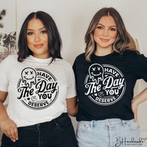 Have the day you deserve Graphic Tee
